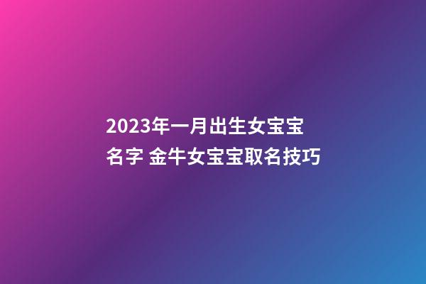 2023年一月出生女宝宝名字 金牛女宝宝取名技巧